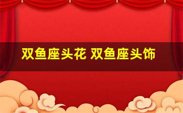 双鱼座头花 双鱼座头饰